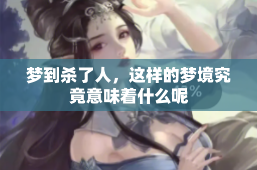 梦到杀了人，这样的梦境究竟意味着什么呢