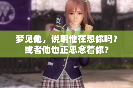 梦见他，说明他在想你吗？或者他也正思念着你？
