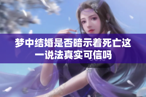 梦中结婚是否暗示着死亡这一说法真实可信吗
