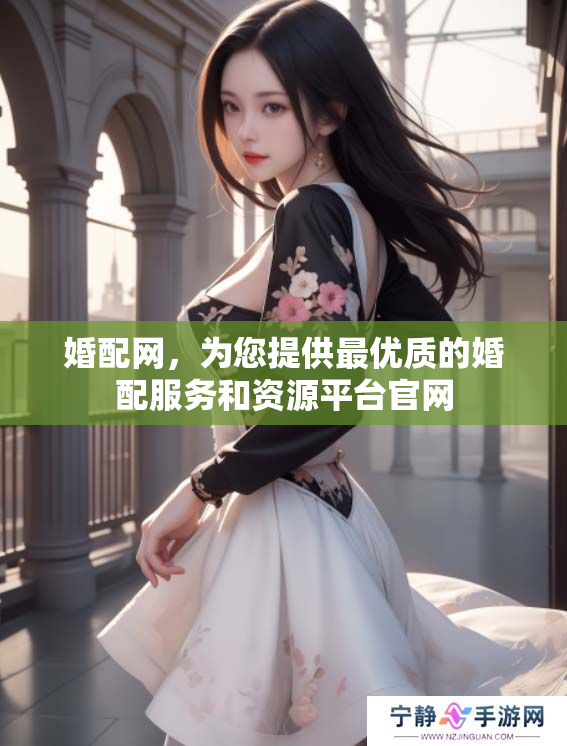 婚配网，为您提供最优质的婚配服务和资源**官网
