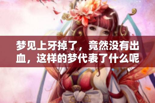 梦见上牙掉了，竟然没有出血，这样的梦代表了什么呢