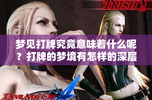 梦见打牌究竟意味着什么呢？打牌的梦境有怎样的深层含义呢？