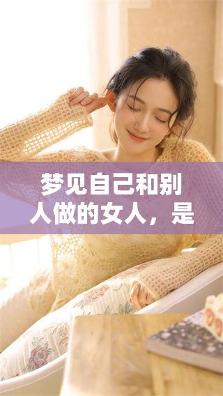 梦见自己和别人做的女人，是什么样的含义呢？