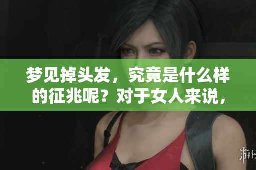 梦见掉头发，究竟是什么样的征兆呢？对于女人来说，这意味着什么呢？