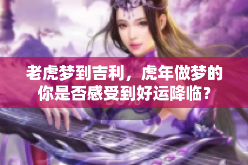 老虎梦到吉利，虎年做梦的你是否感受到好运降临？
