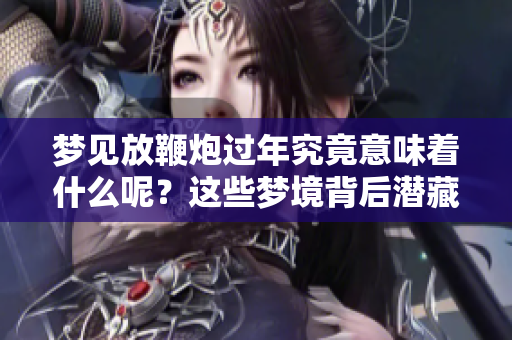 梦见放鞭炮过年究竟意味着什么呢？这些梦境背后潜藏的含义你了解吗