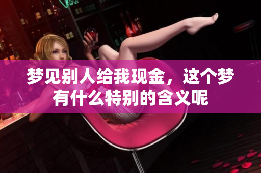 梦见别人给我现金，这个梦有什么特别的含义呢