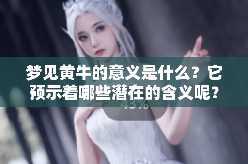梦见黄牛的意义是什么？它预示着哪些潜在的含义呢？
