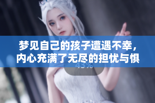 梦见自己的孩子遭遇不幸，内心充满了无尽的担忧与惧怕。