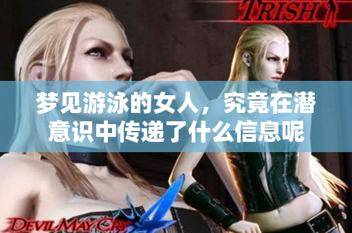 梦见游泳的女人，究竟在潜意识中传递了什么信息呢
