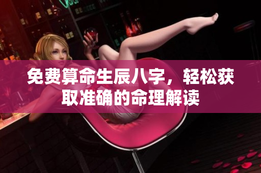 免费算命生辰八字，轻松获取准确的命理解读