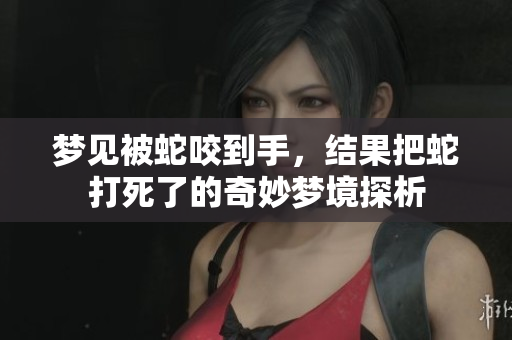 梦见被蛇咬到手，结果把蛇打死了的奇妙梦境探析
