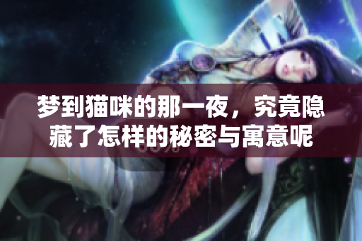 梦到猫咪的那一夜，究竟隐藏了怎样的秘密与寓意呢