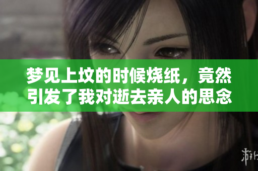 梦见上坟的时候烧纸，竟然引发了我对逝去亲人的思念