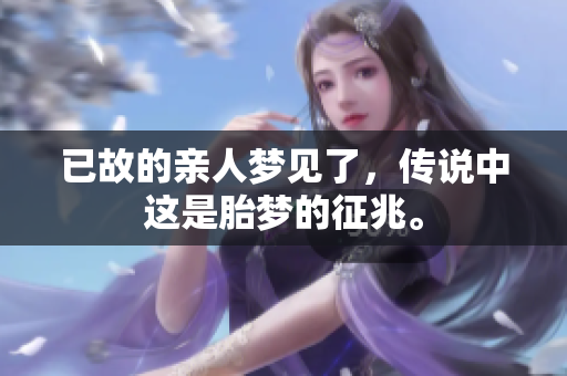 已故的亲人梦见了，传说中这是胎梦的征兆。