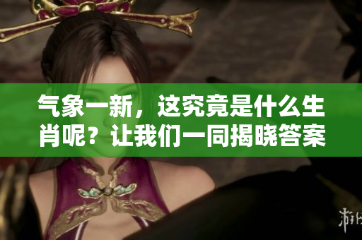 气象一新，这究竟是什么生肖呢？让我们一同揭晓答案！