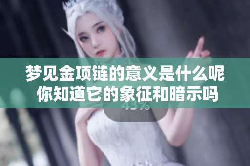 梦见金项链的意义是什么呢 你知道它的象征和暗示吗