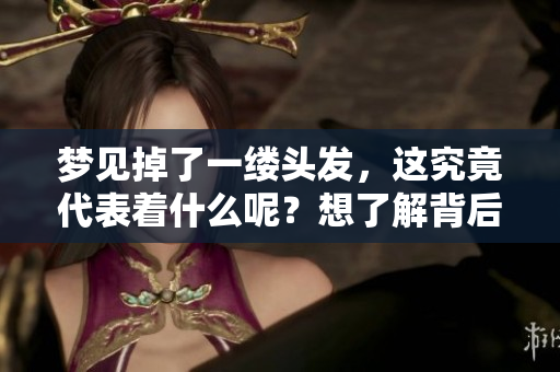 梦见掉了一缕头发，这究竟代表着什么呢？想了解背后的含义吗？