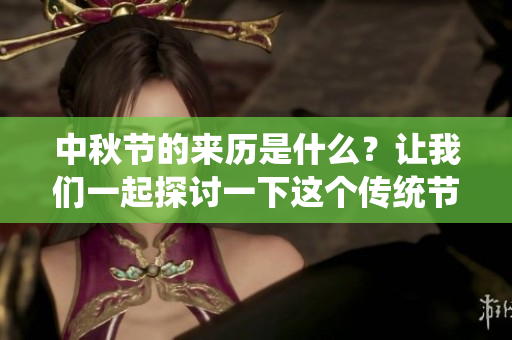 中秋节的来历是什么？让我们一起探讨一下这个传统节日背后的故事。