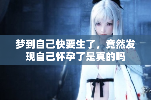 梦到自己快要生了，竟然发现自己怀孕了是真的吗