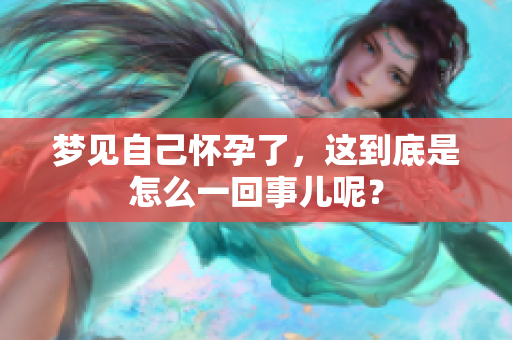梦见自己怀孕了，这到底是怎么一回事儿呢？