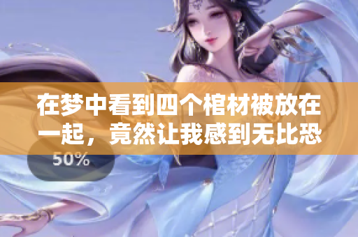 在梦中看到四个棺材被放在一起，竟然让我感到无比恐惧