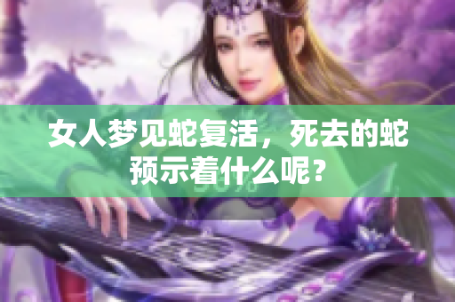 女人梦见蛇复活，死去的蛇预示着什么呢？