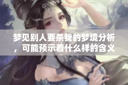 梦见别人要杀我的梦境分析，可能预示着什么样的含义呢