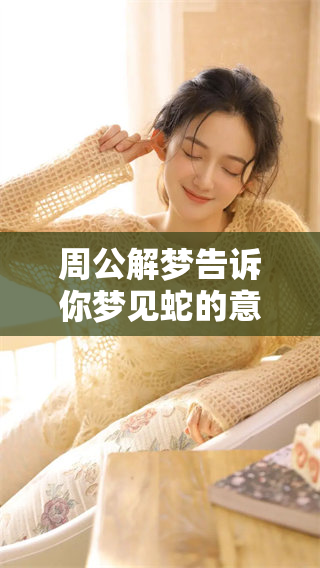 周公解梦告诉你梦见蛇的意思是什么呢 如何解读这样的梦境呢