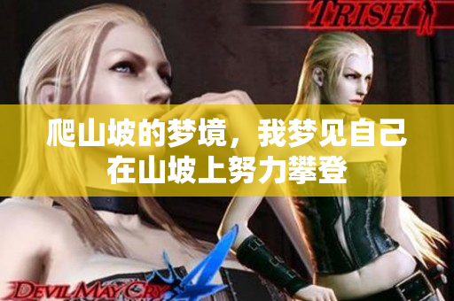 爬山坡的梦境，我梦见自己在山坡上努力攀登