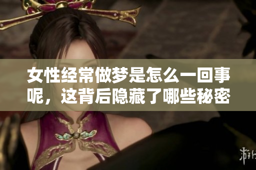 女性经常做梦是怎么一回事呢，这背后隐藏了哪些秘密呢