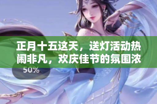 正月十五这天，送灯活动热闹非凡，欢庆佳节的氛围浓厚。
