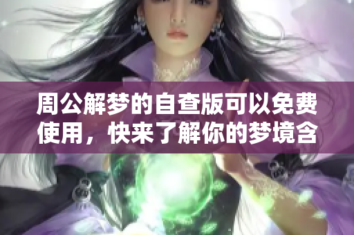 周公解梦的自查版可以免费使用，快来了解你的梦境含义吧！