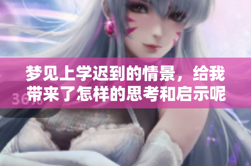 梦见上学迟到的情景，给我带来了怎样的思考和启示呢