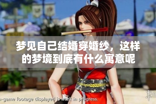 梦见自己结婚穿婚纱，这样的梦境到底有什么寓意呢