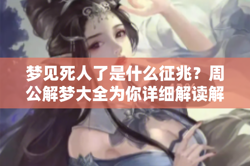 梦见死人了是什么征兆？周公解梦大全为你详细解读解析。