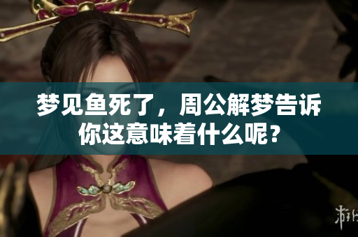 梦见鱼死了，周公解梦告诉你这意味着什么呢？