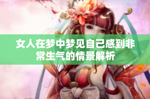 女人在梦中梦见自己感到非常生气的情景解析