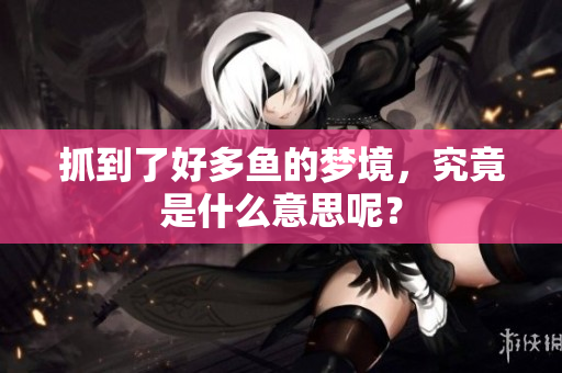 抓到了好多鱼的梦境，究竟是什么意思呢？