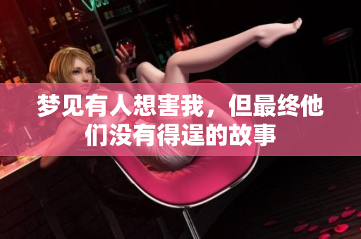 梦见有人想害我，但最终他们没有得逞的故事