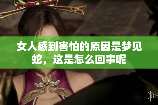 女人感到害怕的原因是梦见蛇，这是怎么回事呢
