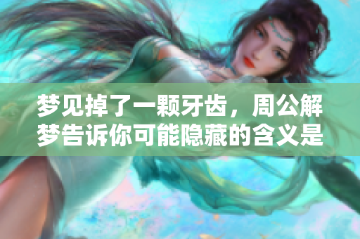 梦见掉了一颗牙齿，周公解梦告诉你可能隐藏的含义是什么