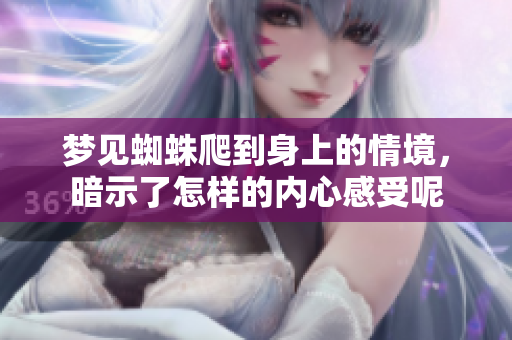 梦见蜘蛛爬到身上的情境，暗示了怎样的内心感受呢