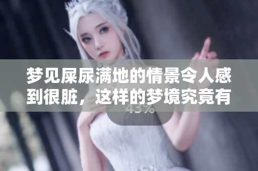 梦见屎尿满地的情景令人感到很脏，这样的梦境究竟有什么寓意呢