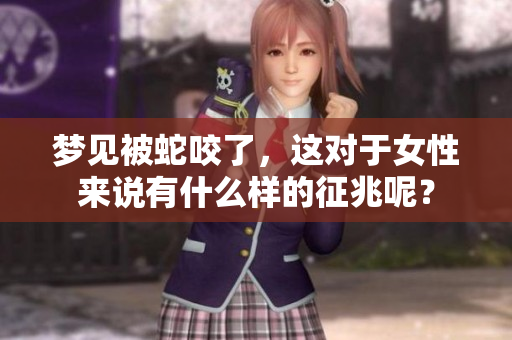 梦见被蛇咬了，这对于女性来说有什么样的征兆呢？
