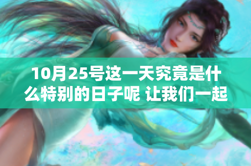 10月25号这一天究竟是什么特别的日子呢 让我们一起来探讨一下吧
