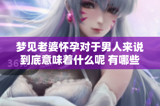 梦见老婆怀孕对于男人来说到底意味着什么呢 有哪些深层次的含义呢
