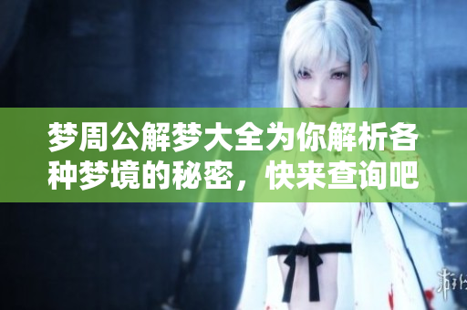 梦周公解梦大全为你解析各种梦境的秘密，快来查询吧！