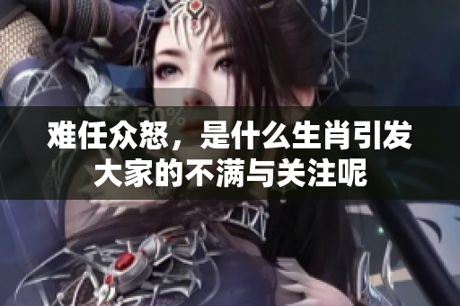 难任众怒，是什么生肖引发大家的不满与关注呢