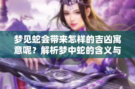 梦见蛇会带来怎样的吉凶寓意呢？解析梦中蛇的含义与象征。